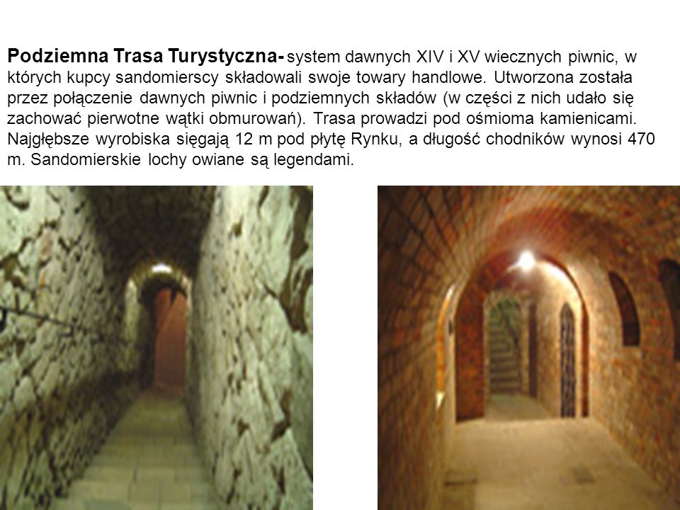 Podziemna Trasa Turystyczna- system dawnych XIV i XV wiecznych piwnic, w których kupcy sandomierscy składowali swoje towary handlowe.
