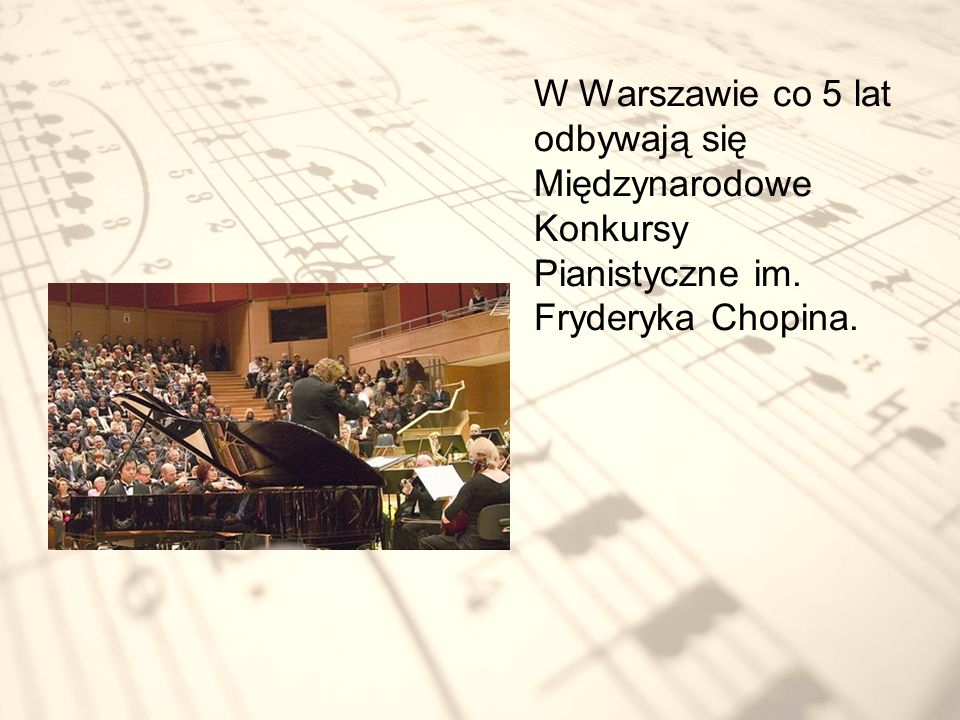 W Warszawie co 5 lat odbywają się Międzynarodowe Konkursy Pianistyczne im. Fryderyka Chopina.