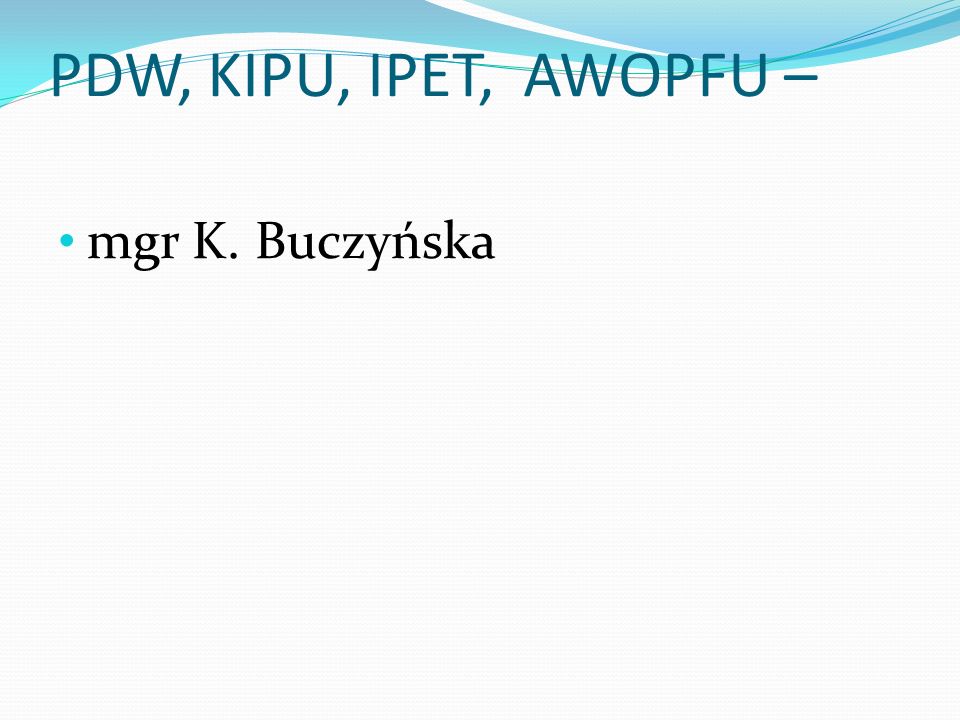 PDW, KIPU, IPET, AWOPFU – mgr K. Buczyńska