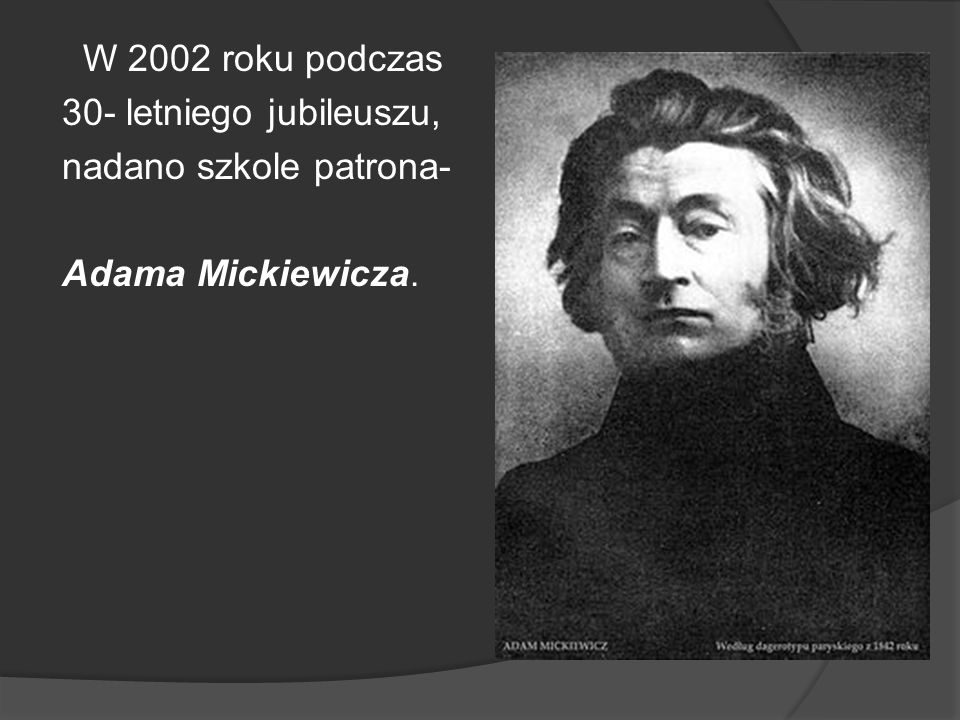 W 2002 roku podczas 30- letniego jubileuszu, nadano szkole patrona- Adama Mickiewicza.