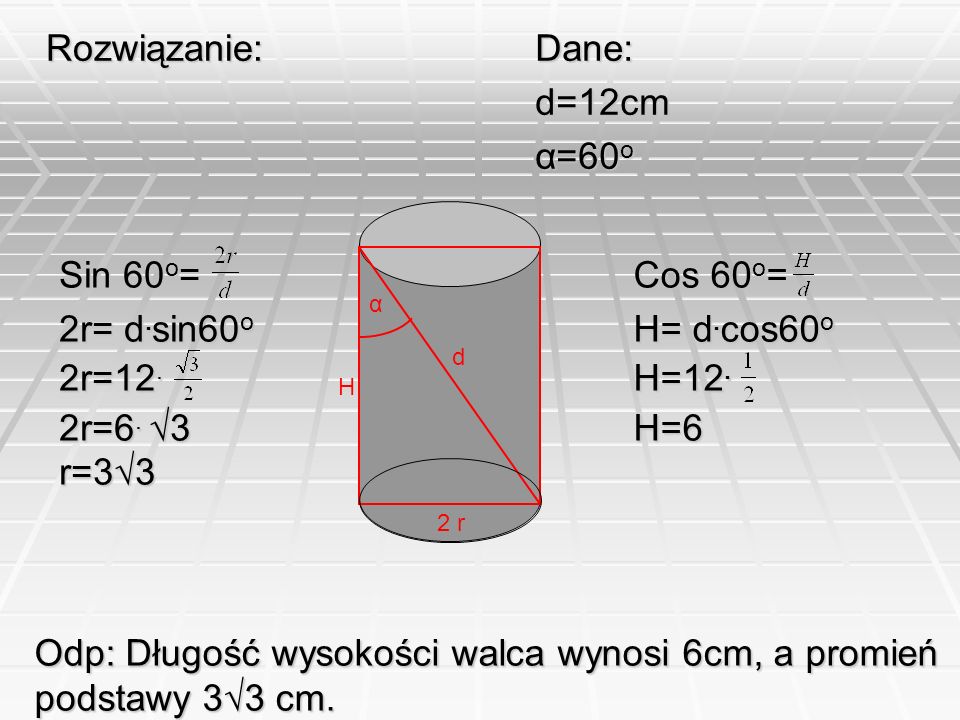 Odp: Długość wysokości walca wynosi 6cm, a promień podstawy 3√3 cm.