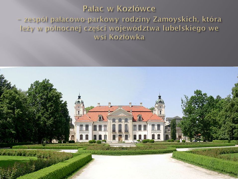 Pałac w Kozłówce – zespół pałacowo-parkowy rodziny Zamoyskich, która leży w północnej części województwa lubelskiego we wsi Kozłówka