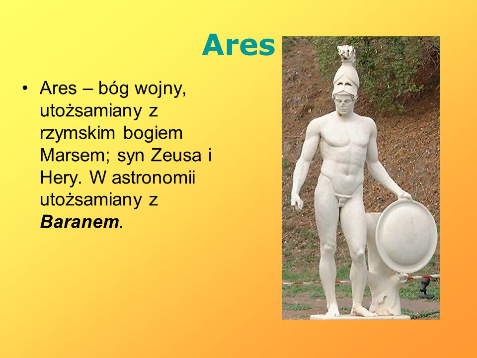 Ares Ares – bóg wojny, utożsamiany z rzymskim bogiem Marsem; syn Zeusa i Hery.