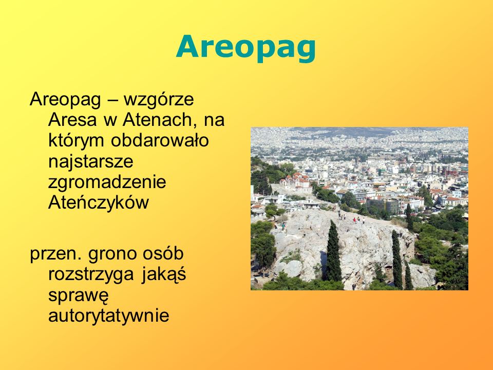Areopag Areopag – wzgórze Aresa w Atenach, na którym obdarowało najstarsze zgromadzenie Ateńczyków.