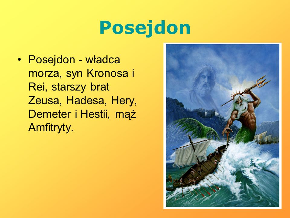 Posejdon Posejdon - władca morza, syn Kronosa i Rei, starszy brat Zeusa, Hadesa, Hery, Demeter i Hestii, mąż Amfitryty.