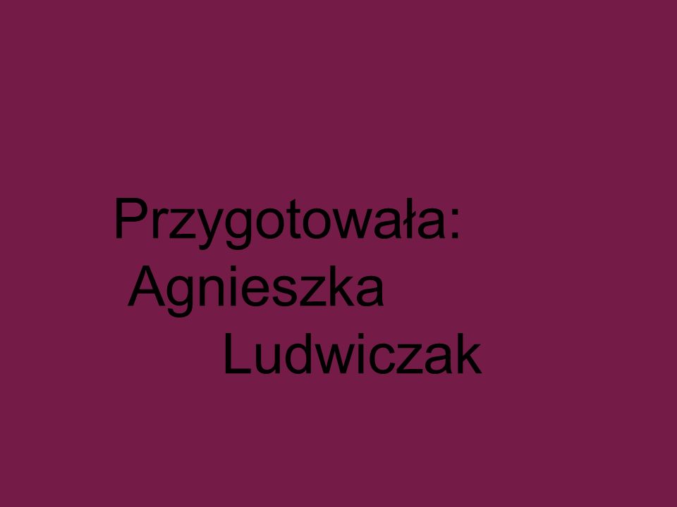Przygotowała: Agnieszka Ludwiczak