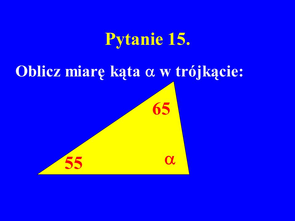 Pytanie 15. Oblicz miarę kąta  w trójkącie: 65  55