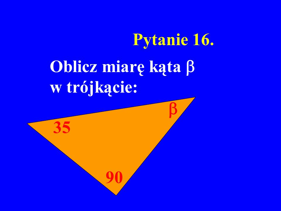 Pytanie 16. Oblicz miarę kąta  w trójkącie:  35 90