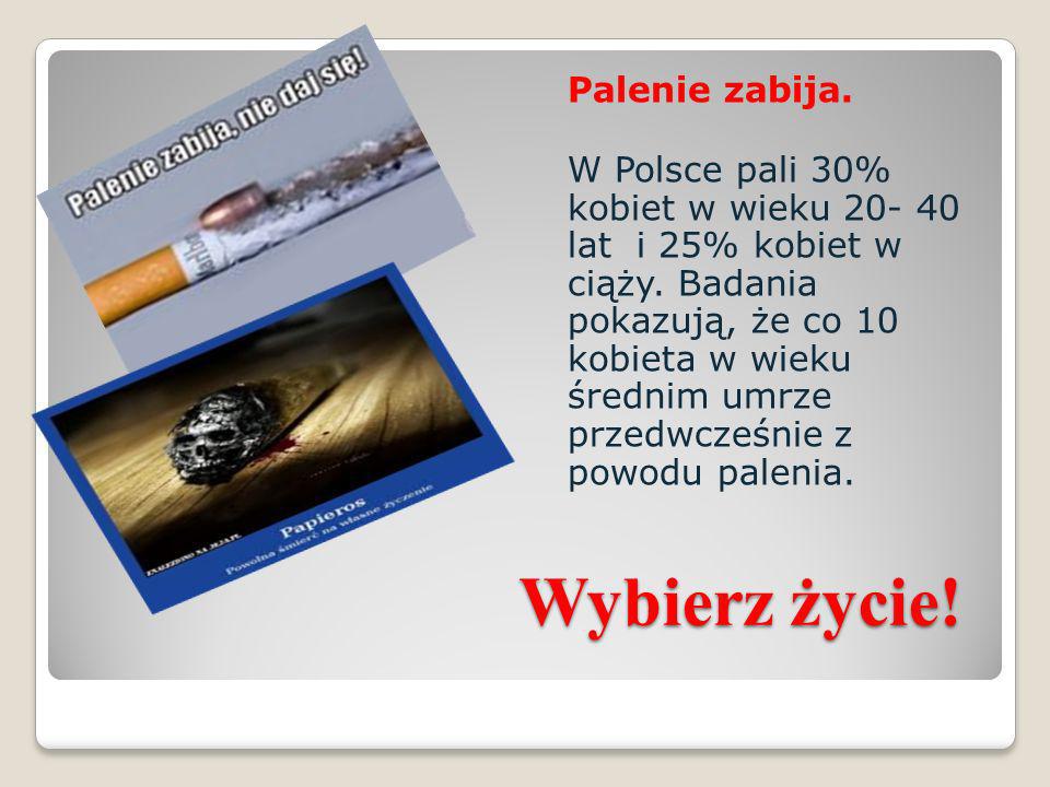 Palenie zabija. W Polsce pali 30% kobiet w wieku lat i 25% kobiet w ciąży. Badania pokazują, że co 10 kobieta w wieku średnim umrze przedwcześnie z powodu palenia.