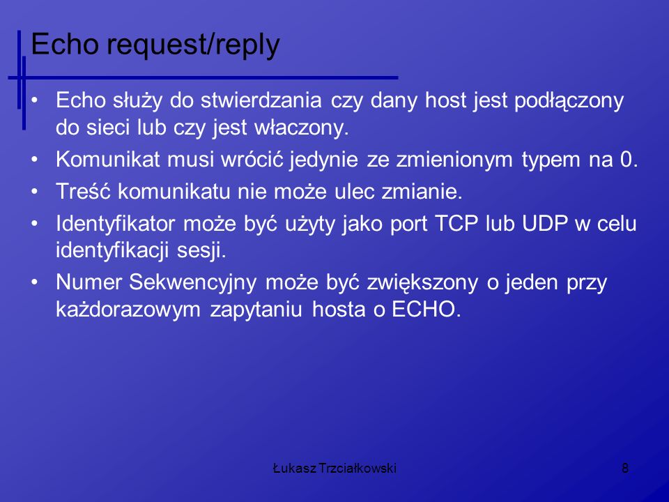 Echo request/reply Echo służy do stwierdzania czy dany host jest podłączony do sieci lub czy jest właczony.