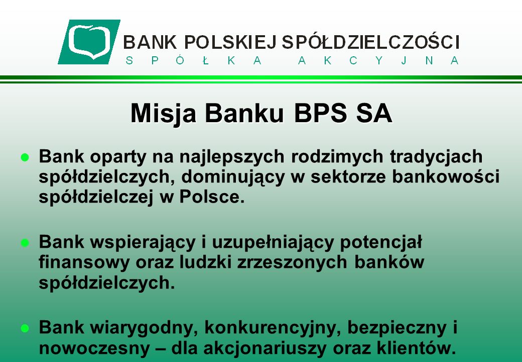 Misja Banku BPS SA Bank oparty na najlepszych rodzimych tradycjach spółdzielczych, dominujący w sektorze bankowości spółdzielczej w Polsce.