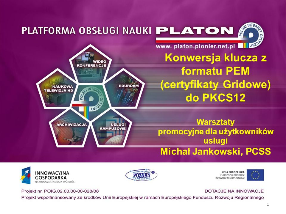Konwersja klucza z formatu PEM (certyfikaty Gridowe) do PKCS12 Warsztaty promocyjne dla użytkowników usługi Michał Jankowski, PCSS