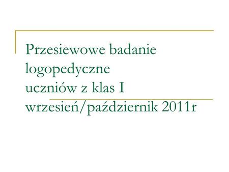 Przesiewowe badanie logopedyczne uczniów z klas I wrzesień/październik 2011r.