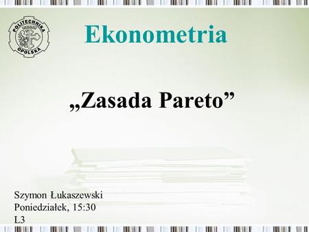 Ekonometria „Zasada Pareto” Szymon Łukaszewski Poniedziałek, 15:30 L3.