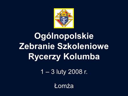 Ogólnopolskie Zebranie Szkoleniowe Rycerzy Kolumba 1 – 3 luty 2008 r