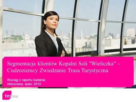 Segmentacja klientów Kopalni Soli Wieliczka - Cudzoziemcy Zwiedzanie Trasa Turystyczna Wyciąg z raportu badania Warszawa, lipiec 2010.