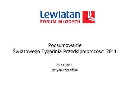 Podsumowanie Światowego Tygodnia Przedsiębiorczości 2011 26.11.2011 Justyna Politańska.