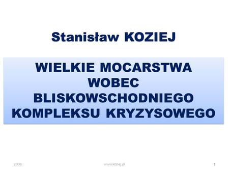 Stanisław KOZIEJ WIELKIE MOCARSTWA WOBEC BLISKOWSCHODNIEGO KOMPLEKSU KRYZYSOWEGO 2008 www.koziej.pl.
