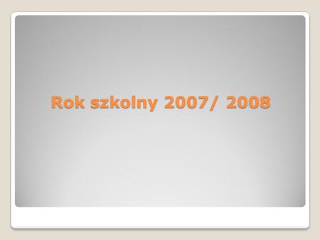 Rok szkolny 2007/ 2008.