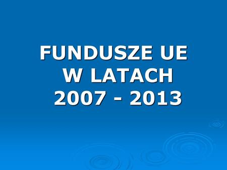 FUNDUSZE UE W LATACH 2007 - 2013.