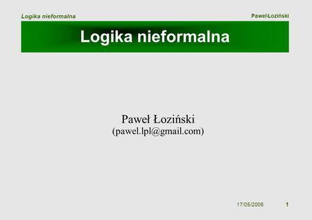 Paweł Łoziński Logika nieformalna 17/05/2006 1 Logika nieformalna Paweł Łoziński