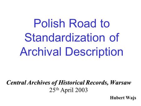 Polish Road to Standardization of Archival Description Central Archives of Historical Records, Warsaw Central Archives of Historical Records, Warsaw 25.