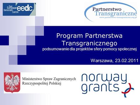 Program Partnerstwa Transgranicznego podsumowanie dla projektów sfery pomocy społecznej Warszawa, 23.02.2011.