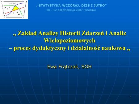 „ Zakład Analizy Historii Zdarzeń i Analiz Wielopoziomowych – proces dydaktyczny i działalność naukowa „ Ewa Frątczak, SGH.