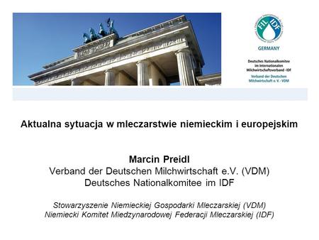 Aktualna sytuacja w mleczarstwie niemieckim i europejskim Marcin Preidl Verband der Deutschen Milchwirtschaft e.V. (VDM) Deutsches Nationalkomitee im.