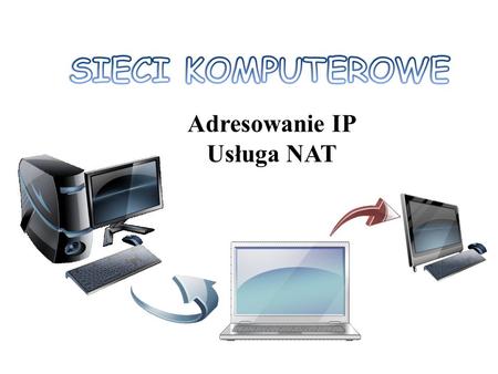 SIECI KOMPUTEROWE Adresowanie IP Usługa NAT.