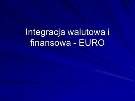 Integracja walutowa i finansowa - EURO
