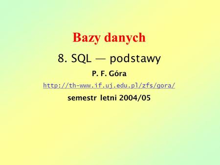 Bazy danych 8. SQL podstawy P. F. Góra  semestr letni 2004/05.