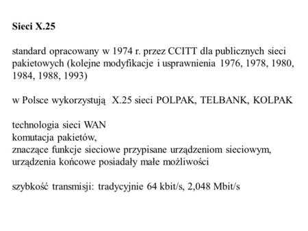 Sieci X.25 standard opracowany w 1974 r. przez CCITT dla publicznych sieci pakietowych (kolejne modyfikacje i usprawnienia 1976, 1978, 1980, 1984, 1988,