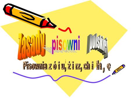 I Zasady polskiej pisowni i h Pisownia z ó i u, ż i rz, ch i ę ,