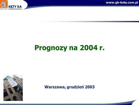 Www.gk-kety.com.pl Prognozy na 2004 r. Warszawa, grudzień 2003.