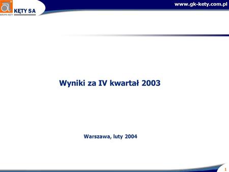 Www.gk-kety.com.pl 1 Wyniki za IV kwartał 2003 Warszawa, luty 2004.