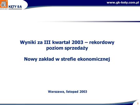 Www.gk-kety.com.pl 1 Wyniki za III kwartał 2003 – rekordowy poziom sprzedaży Nowy zakład w strefie ekonomicznej Warszawa, listopad 2003.