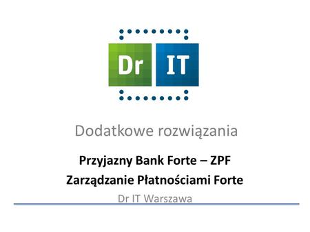 Dodatkowe rozwiązania Przyjazny Bank Forte – ZPF Zarządzanie Płatnościami Forte Dr IT Warszawa.