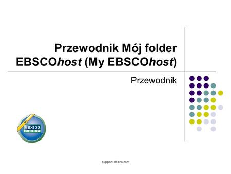 Support.ebsco.com Przewodnik Mój folder EBSCOhost (My EBSCOhost) Przewodnik.