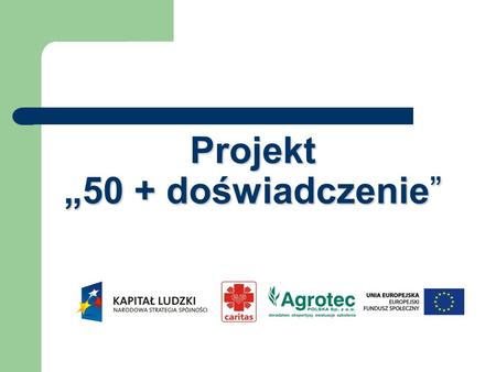 Projekt 50 + doświadczenie. PARTNERSTWO 1. Caritas Polska - instytucja centralna Odpowiedzialna za koordynację 2. Agrotec Polska – firma prywatna Odpowiedzialna.