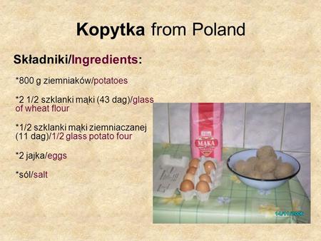 Kopytka from Poland Składniki/Ingredients: *800 g ziemniaków/potatoes *2 1/2 szklanki mąki (43 dag)/glass of wheat flour *1/2 szklanki mąki ziemniaczanej.