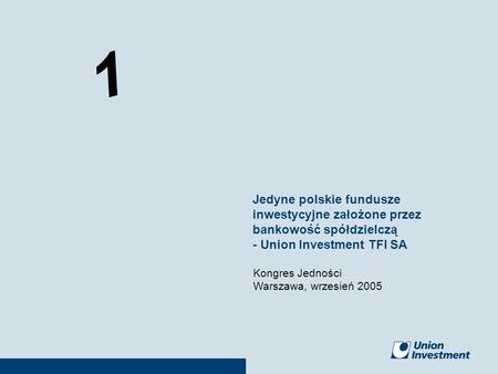 Jedyne polskie fundusze inwestycyjne założone przez bankowość spółdzielczą - Union Investment TFI SA Kongres Jedności Warszawa, wrzesień.