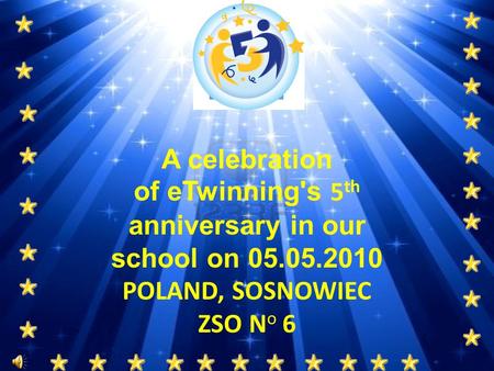 A celebration of eTwinning's 5 th anniversary in our school on 05.05.2010 POLAND, SOSNOWIEC ZSO N o 6.