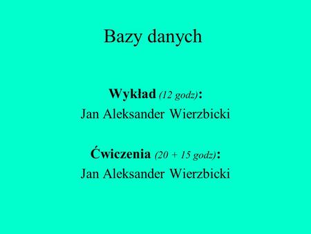 Wykład (12 godz): Jan Aleksander Wierzbicki Ćwiczenia ( godz):