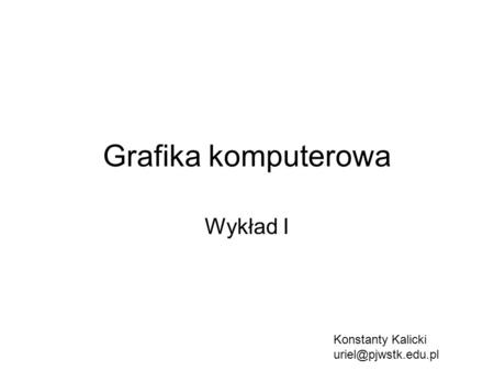 Grafika komputerowa Wykład I Konstanty Kalicki uriel@pjwstk.edu.pl.