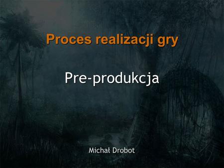 Proces realizacji gry Pre-produkcja Michał Drobot.
