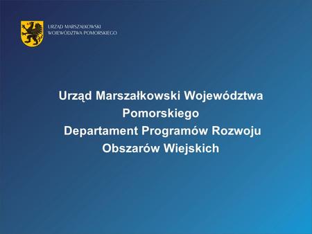 Urząd Marszałkowski Województwa Pomorskiego Departament Programów Rozwoju Obszarów Wiejskich.