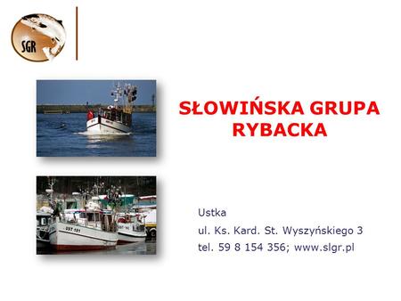 SŁOWIŃSKA GRUPA RYBACKA Ustka ul. Ks. Kard. St. Wyszyńskiego 3 tel. 59 8 154 356; www.slgr.pl.