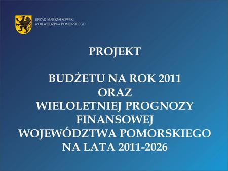 PROJEKT BUDŻETU NA ROK 2011 ORAZ WIELOLETNIEJ PROGNOZY FINANSOWEJ WOJEWÓDZTWA POMORSKIEGO NA LATA 2011-2026.