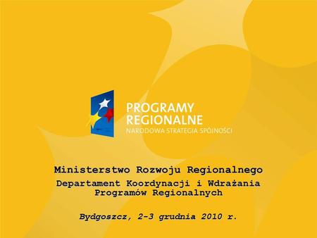 Ministerstwo Rozwoju Regionalnego Departament Koordynacji i Wdrażania Programów Regionalnych Bydgoszcz, 2-3 grudnia 2010 r.